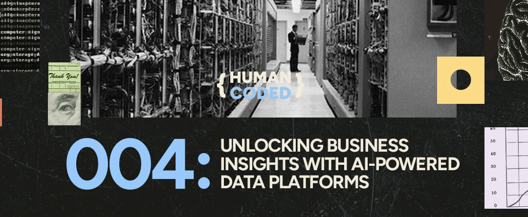 Human Coded 004: Unlocking Business Insights with AI-Powered Data Platforms